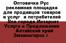 Оптовичка.Рус: рекламная площадка для продавцов товаров и услуг, и потребителей! - Все города Интернет » Услуги и Предложения   . Алтайский край,Змеиногорск г.